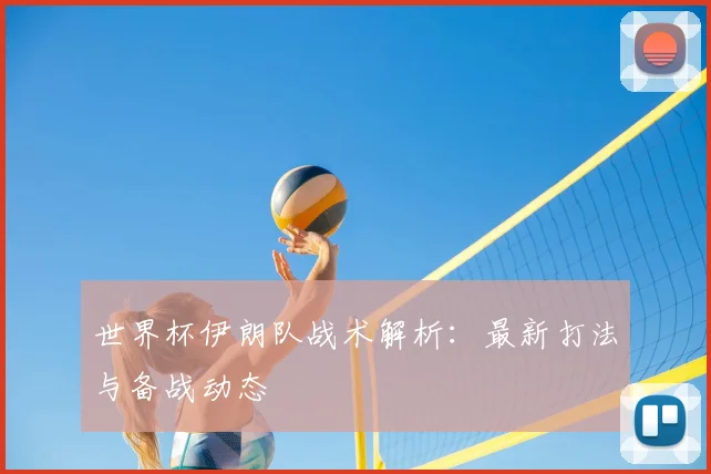 世界杯伊朗队战术解析:最新打法与备战动态