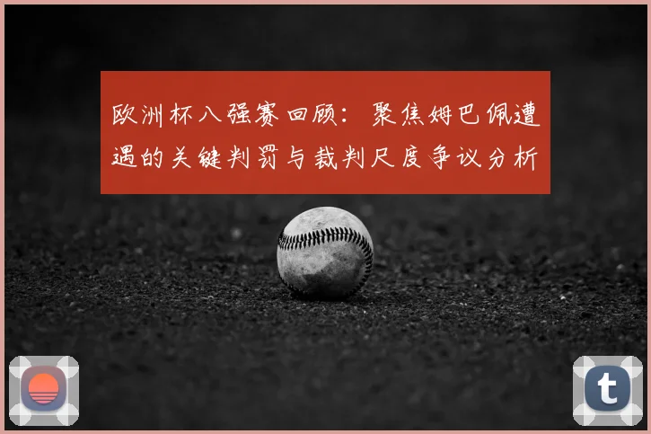 欧洲杯八强赛回顾：聚焦姆巴佩遭遇的关键判罚与裁判尺度争议分析