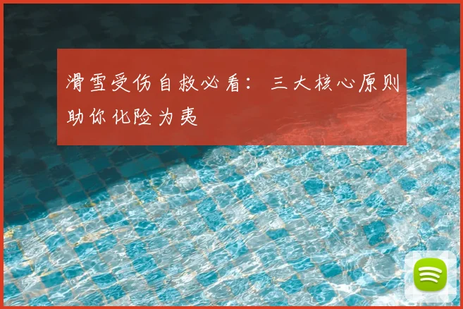 滑雪受伤自救必看：三大核心原则助你化险为夷