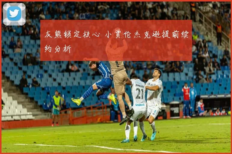 灰熊锁定核心 小贾伦杰克逊提前续约分析