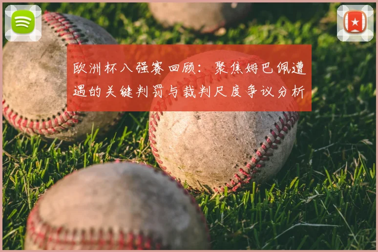 欧洲杯八强赛回顾：聚焦姆巴佩遭遇的关键判罚与裁判尺度争议分析