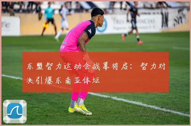 东盟智力运动会战幕将启：智力对决引爆东南亚体坛