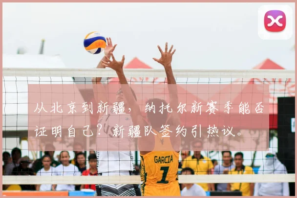 从北京到新疆，纳托尔新赛季能否证明自己？新疆队签约引热议。