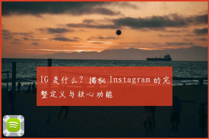 IG 是什么？揭秘 Instagram 的完整定义与核心功能