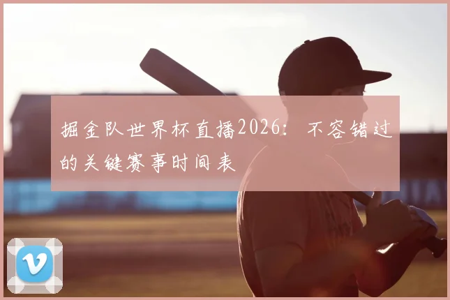 掘金队世界杯直播2026：不容错过的关键赛事时间表