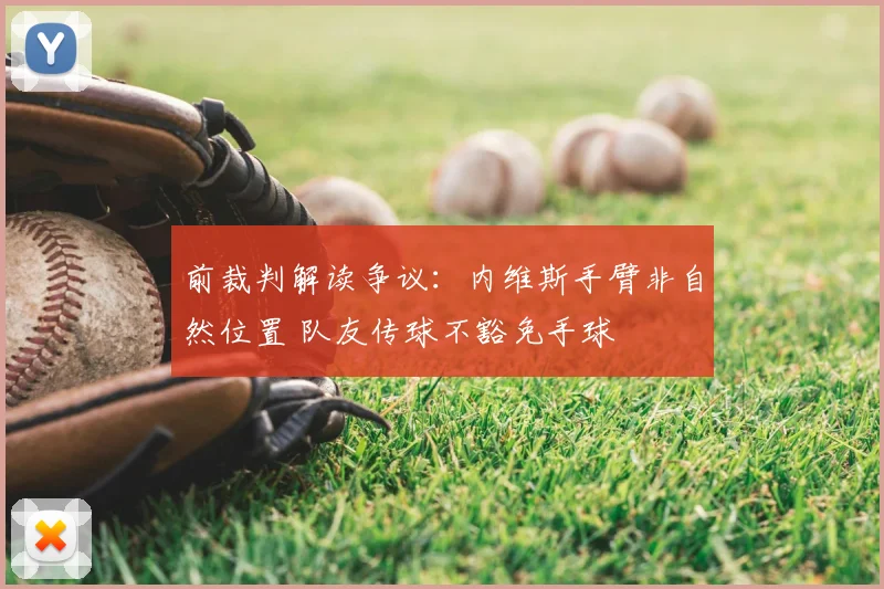 前裁判解读争议：内维斯手臂非自然位置 队友传球不豁免手球