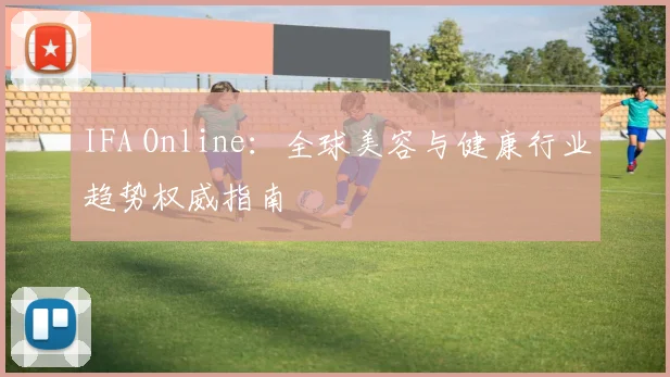 IFA Online：全球美容与健康行业趋势权威指南