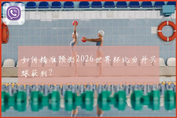 如何精准预测2026世界杯比分并买球获利？