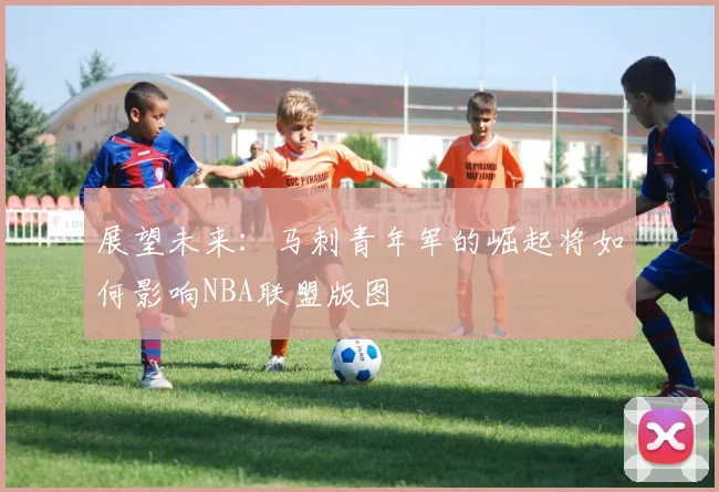 展望未来：马刺青年军的崛起将如何影响NBA联盟版图