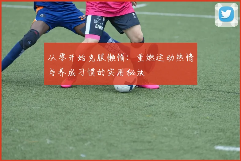 从零开始克服懒惰:重燃运动热情与养成习惯的实用秘诀
