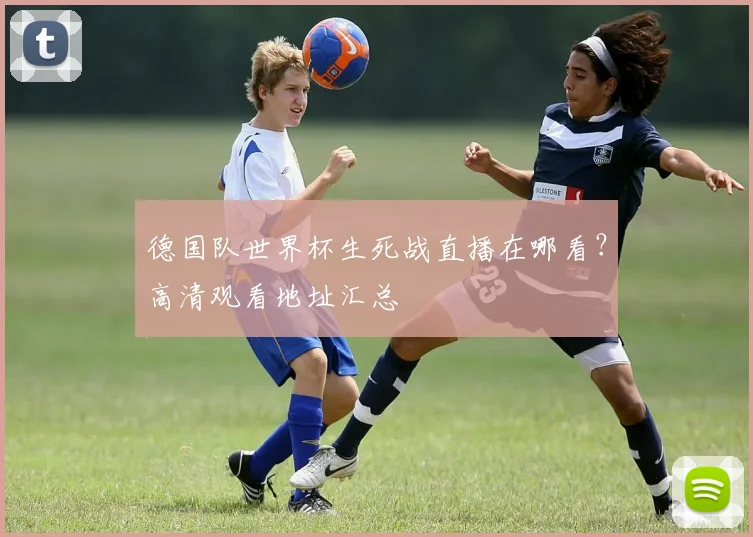 德国队世界杯生死战直播在哪看？高清观看地址汇总