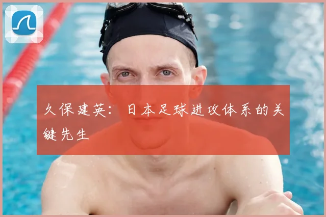 久保建英:日本足球进攻体系的关键先生