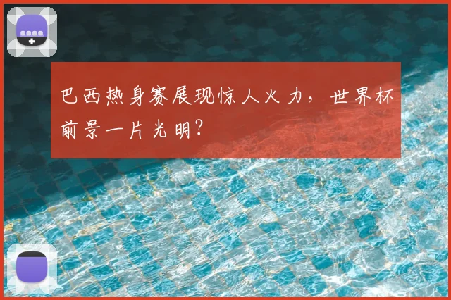 巴西热身赛展现惊人火力,世界杯前景一片光明?