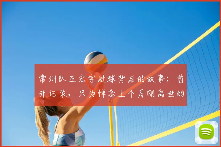 常州队王宏宇进球背后的故事：首开记录，只为悼念上个月刚离世的父亲