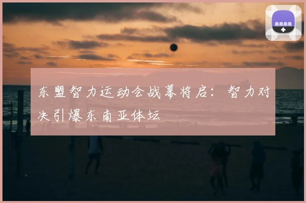 东盟智力运动会战幕将启：智力对决引爆东南亚体坛