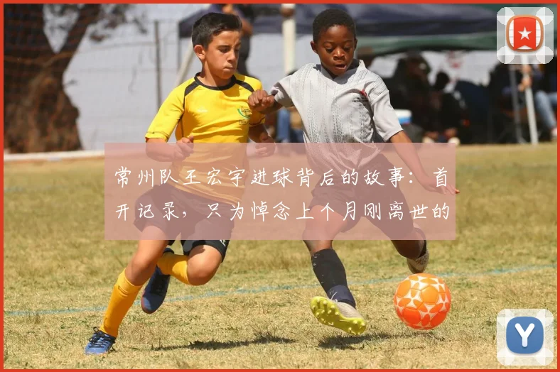 常州队王宏宇进球背后的故事：首开记录，只为悼念上个月刚离世的父亲