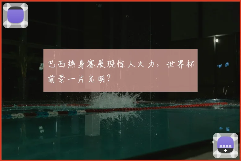 巴西热身赛展现惊人火力,世界杯前景一片光明?