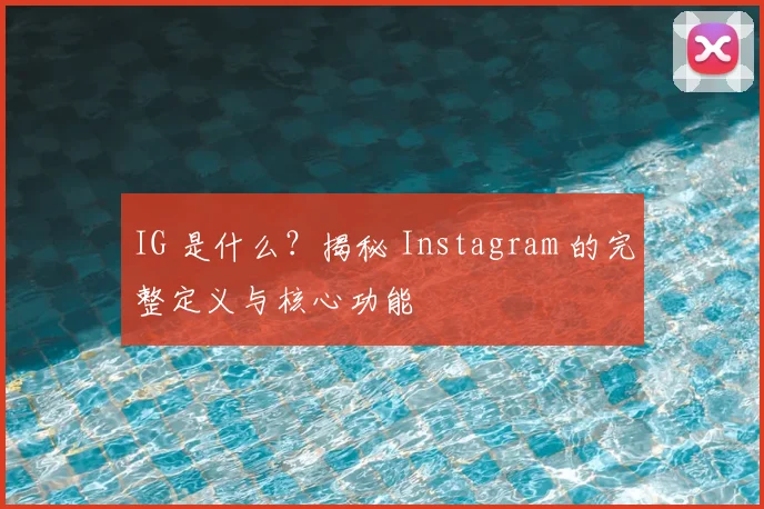 IG 是什么？揭秘 Instagram 的完整定义与核心功能