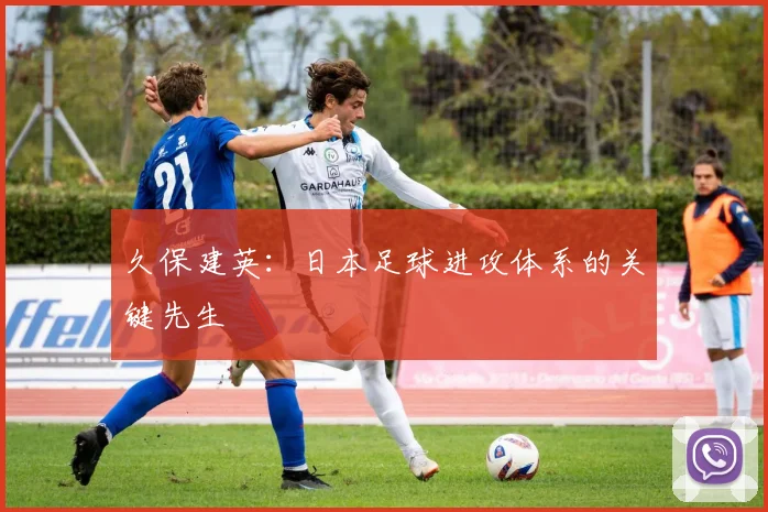久保建英:日本足球进攻体系的关键先生