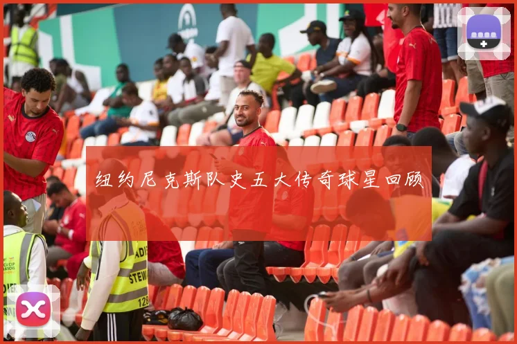 纽约尼克斯队史五大传奇球星回顾