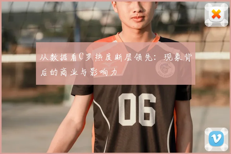 从数据看C罗热度断层领先:现象背后的商业与影响力