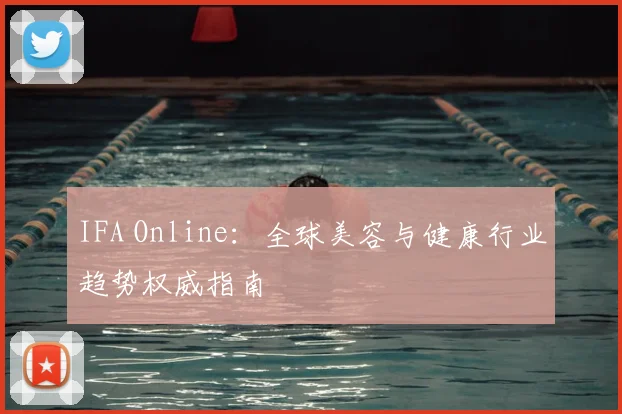IFA Online：全球美容与健康行业趋势权威指南