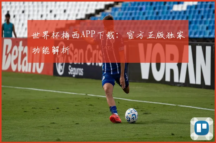 世界杯梅西APP下载：官方正版独家功能解析